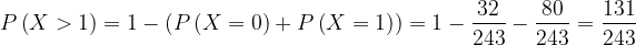 \dpi{120} P\left ( X>1 \right )=1-\left ( P\left ( X=0 \right )+P\left ( X=1 \right ) \right )=1-\frac{32}{243}-\frac{80}{243}=\frac{131}{243}